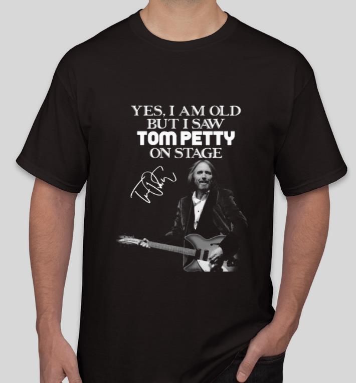 Awesome Yes I am old but I saw Tom petty on stage signature shirt 4 - Awesome Yes I am old but I saw Tom petty on stage signature shirt