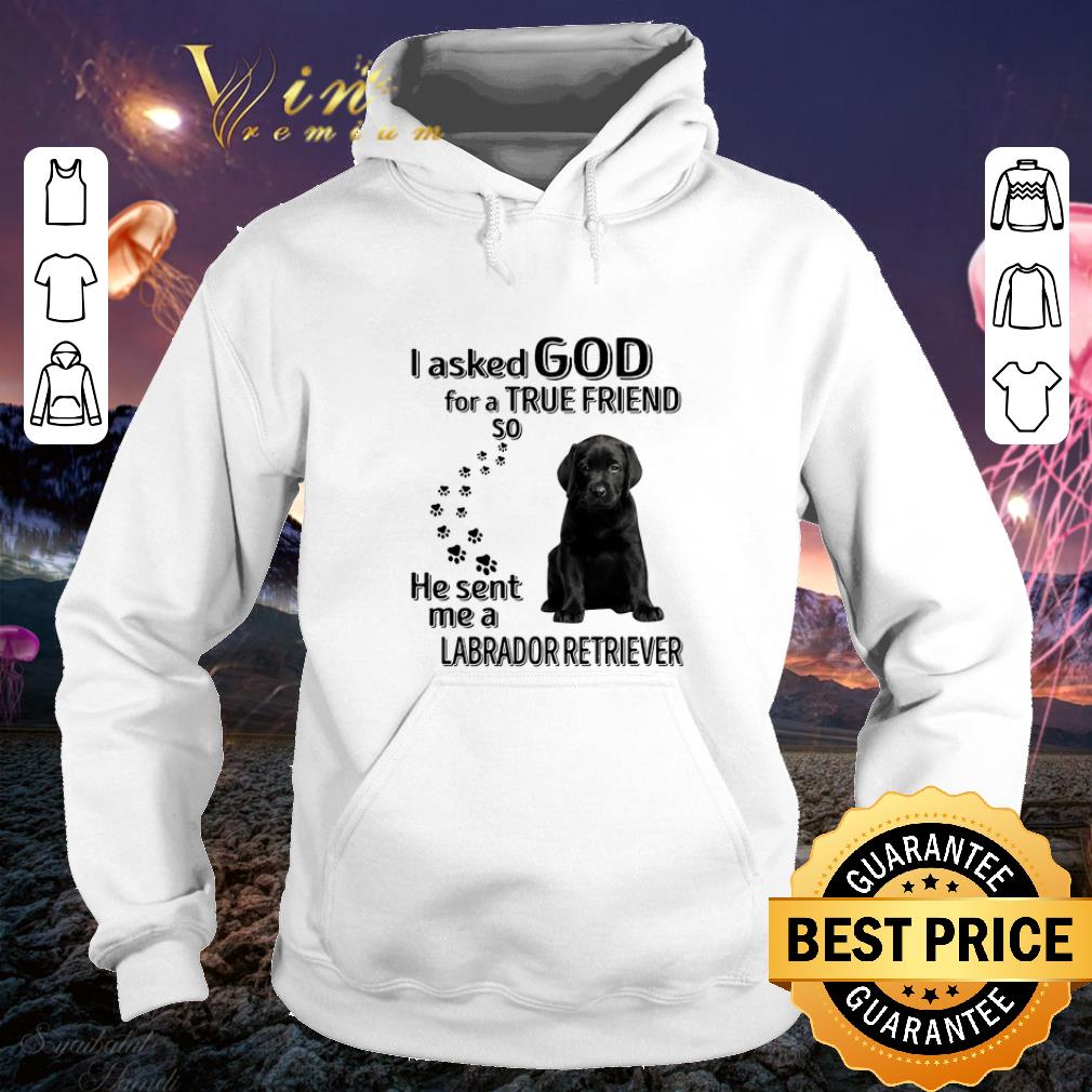 Best Black Labrador Retriever i asked god for a true friend so he sent me shirt Best Black Labrador Retriever i asked god for a true friend so he sent me shirt 4 - Best Black Labrador Retriever i asked god for a true friend so he sent me shirt