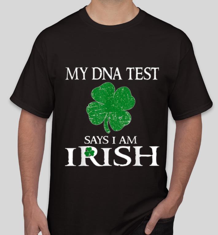 Great My Dna Test Says I Am Irish Shamrock St Patrick s Day shirt 4 - Great My Dna Test Says I Am Irish Shamrock St. Patrick's Day shirt