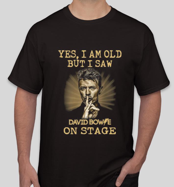 Great Yes I Am Old But I Saw David Bowie On Stage shirt 4 - Great Yes I Am Old But I Saw David Bowie On Stage shirt