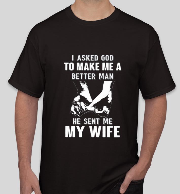 Hot I Asked God To Make Me A Better Man He Sent Me My Wife shirt 4 - Hot I Asked God To Make Me A Better Man He Sent Me My Wife shirt