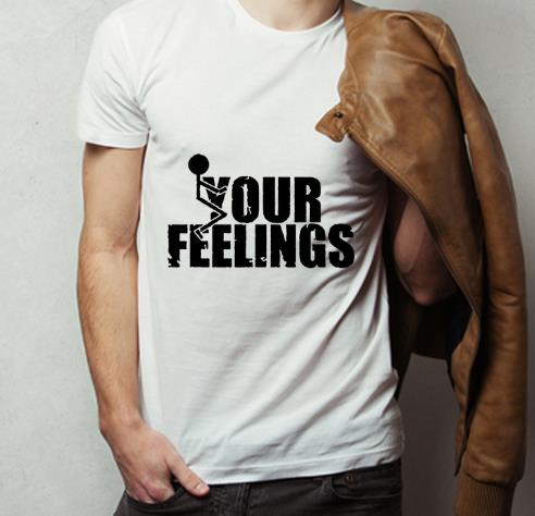 Nice Fuck Your Feelings shirt 4 - Nice Fuck Your Feelings shirt