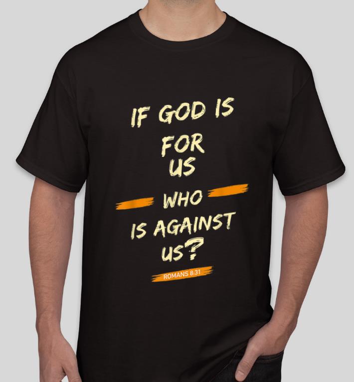 Nice If God Is For Us Who Is Against Us Romans 8 31 shirt 4 - Nice If God Is For Us Who Is Against Us - Romans 8-31 shirt