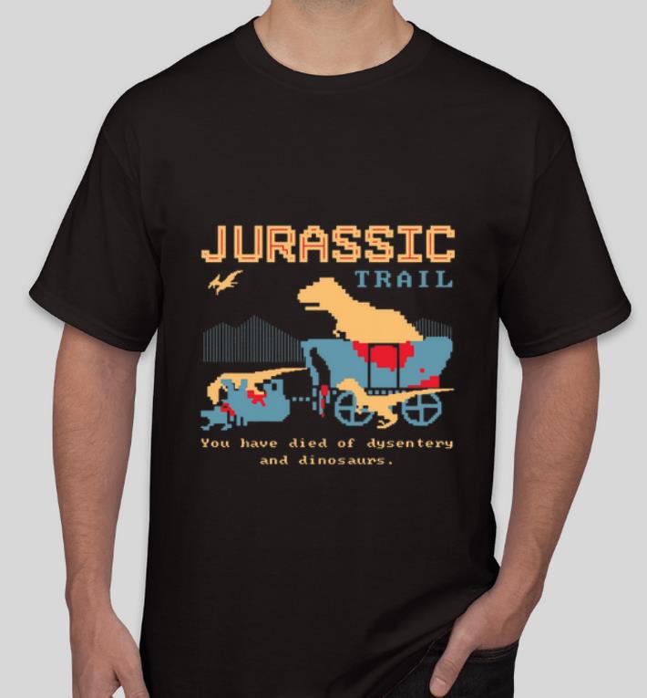 Nice Jurassic Trail You Have Died Of Dysentery And Dinosaurs shirt 4 - Nice Jurassic Trail You Have Died Of Dysentery And Dinosaurs shirt