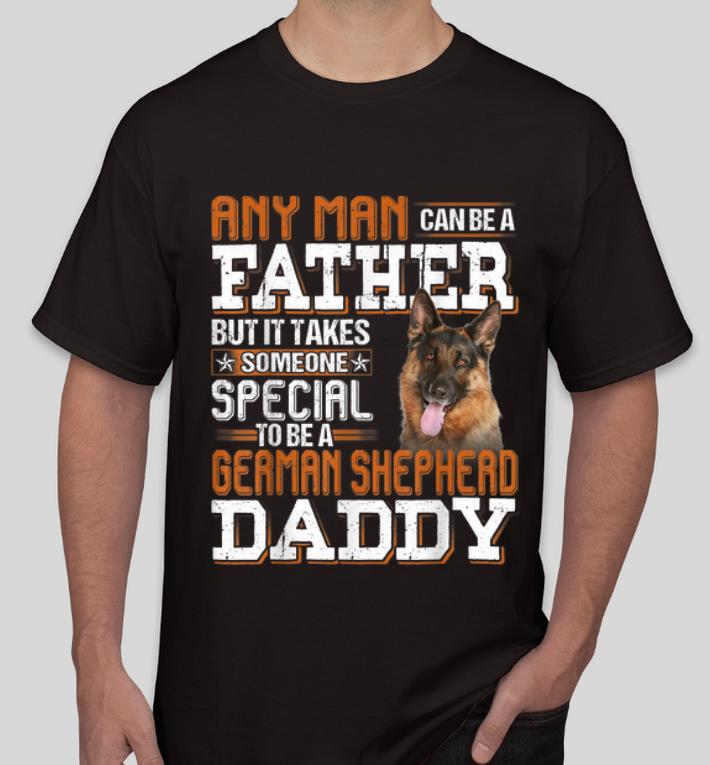 Official Any Man Can Be A Father Someone Special German Shepherd Daddy shirt 4 - Official Any Man Can Be A Father Someone Special German Shepherd Daddy shirt