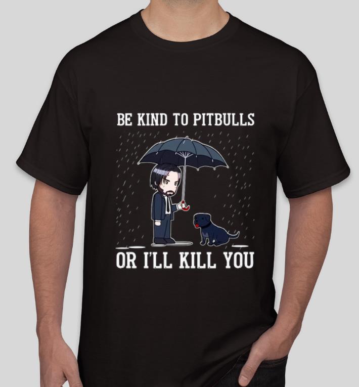 Original John Wick Be kind to PitBulls or I ll kill you shirt 4 - Original John Wick Be kind to PitBulls or I’ll kill you shirt