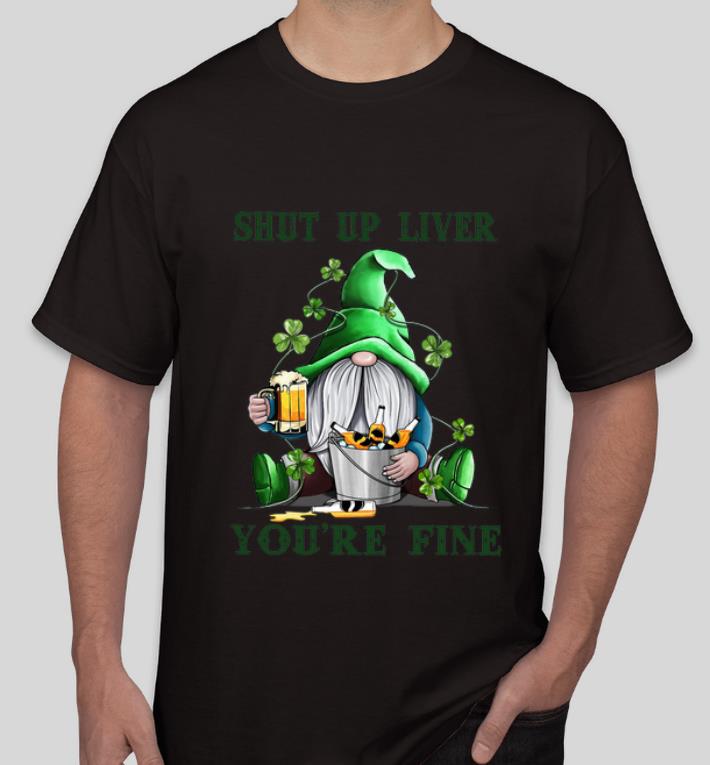 Original St Patrick s Day Gnomes Shut Up Liver You re Fine shirt 4 - Original St Patrick’s Day Gnomes Shut Up Liver You’re Fine shirt