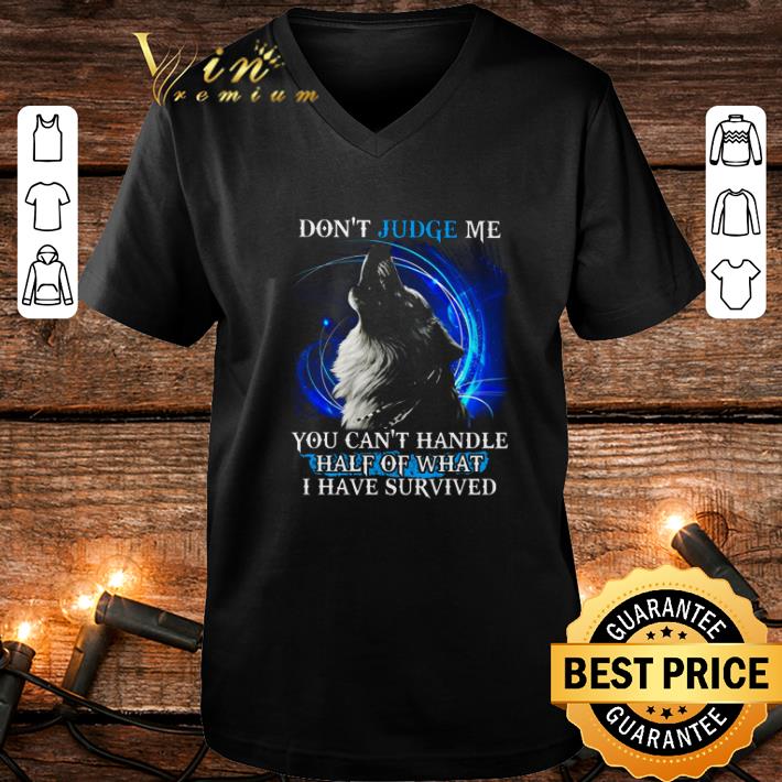 Awesome Wolf don t judge me you can t handle half of what i have survived shirt 4 - Awesome Wolf don't judge me you can't handle half of what i have survived shirt