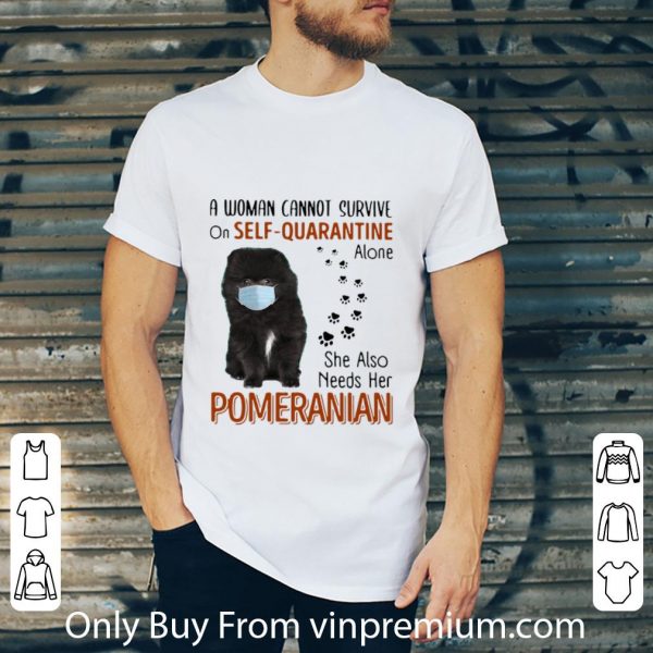 Nice A Woman Cannot Survive On Self Quarantine Alone Pomeranian shirt