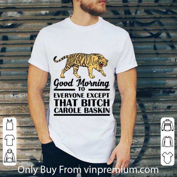 Hot Tiger King Good Morning To Everyone Except That Bitch Carole Baskin shirt