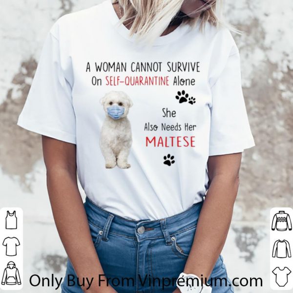 Original A Woman Cannot Survive On Self Quarantine Alone Also Needs Her Maltese shirt