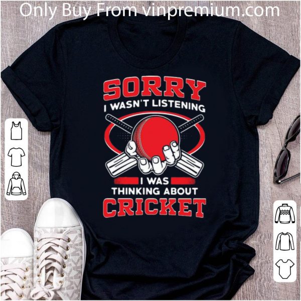 Pretty Sorry I Wasn’t Listening I Was Thinking About Cricket shirt