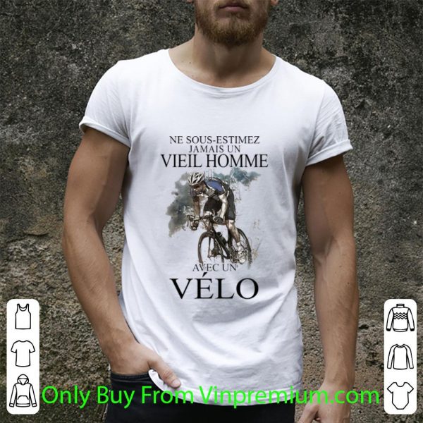 Awesome Ne Sous Estimez Jamais Un Vieil Homme Avec Un Velo Bicycle shirt