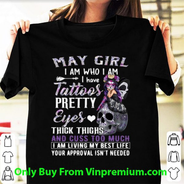 Top May Girl I Am Who I Am I Have Tattoos Pretty Eyes Thick Thighs shirt