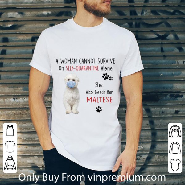 Original A Woman Cannot Survive On Self Quarantine Alone Also Needs Her Maltese shirt