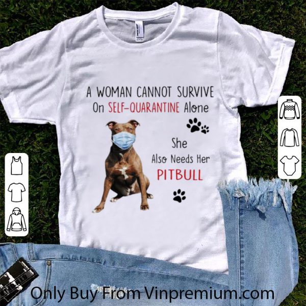 Hot A Woman Cannot Survive On Self-Quarantine Alone Pitbull shirt
