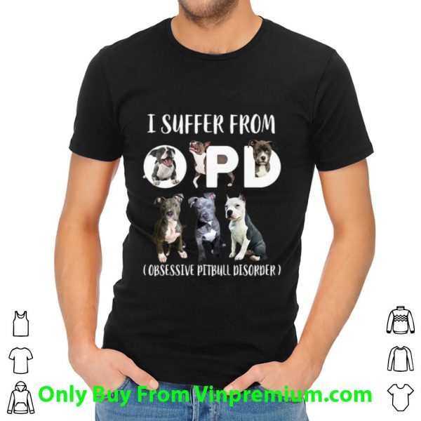 Great I Suffer From OPD Obsessive Pitbull Disorder shirt