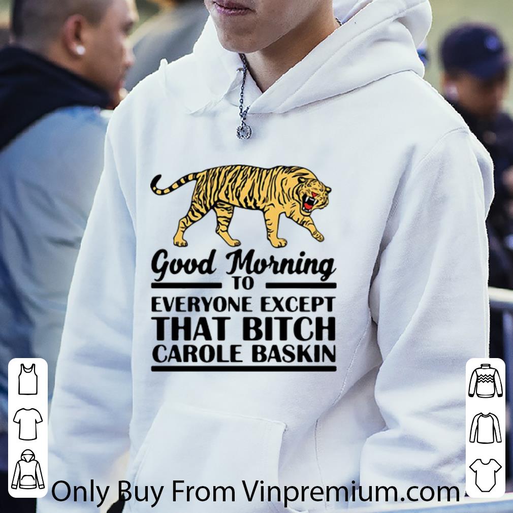 6cdde0eb hot tiger king good morning to everyone except that bitch carole baskin shirt 4 - Hot Tiger King Good Morning To Everyone Except That Bitch Carole Baskin shirt