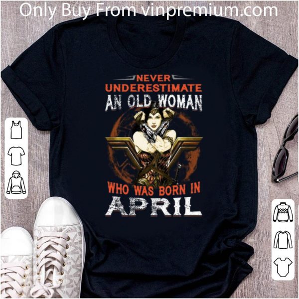 Premium Wonder Woman Never Underestimate An Old Woman Who Was Born In April shirt