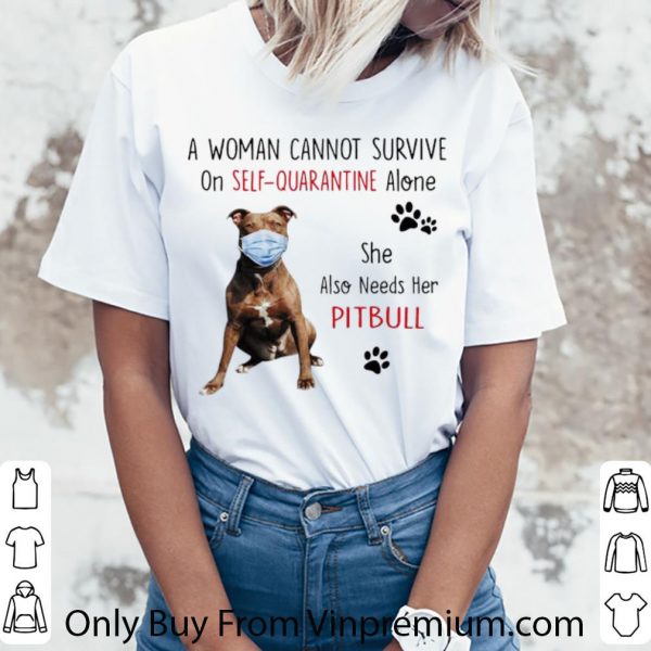 Hot A Woman Cannot Survive On Self-Quarantine Alone Pitbull shirt
