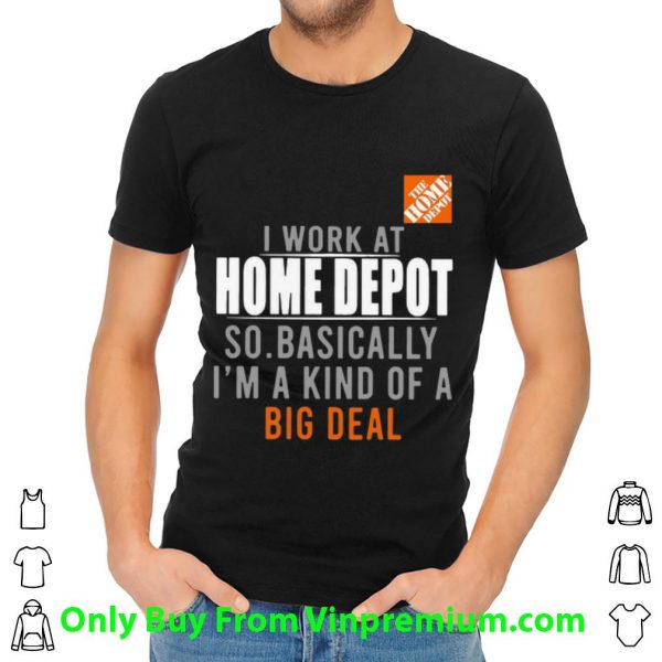 Nice I Work At Home Depot So Basically I'm A Kind Of A Big Deal shirt