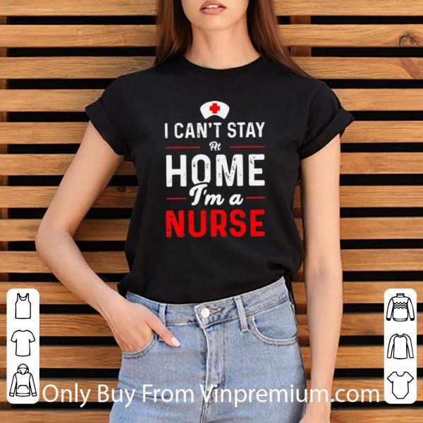 Awesome I Can’t Stay At Home I’m A Nurse shirt