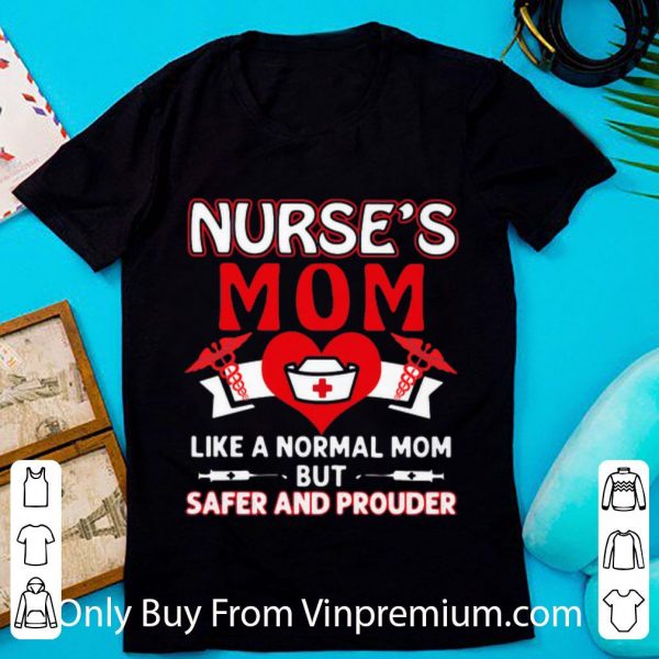 Top Nurse’s Mom Like A Normal Mom But Safer And Prouder shirt