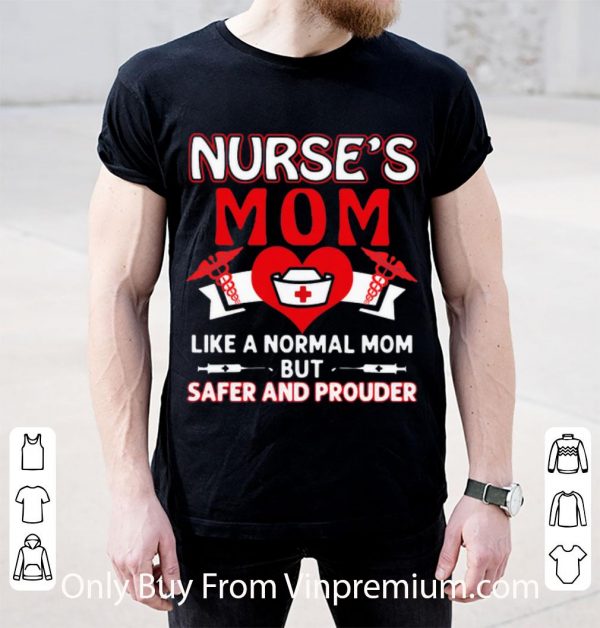 Top Nurse’s Mom Like A Normal Mom But Safer And Prouder shirt
