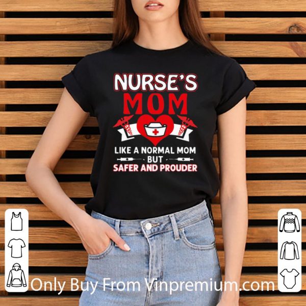 Top Nurse’s Mom Like A Normal Mom But Safer And Prouder shirt