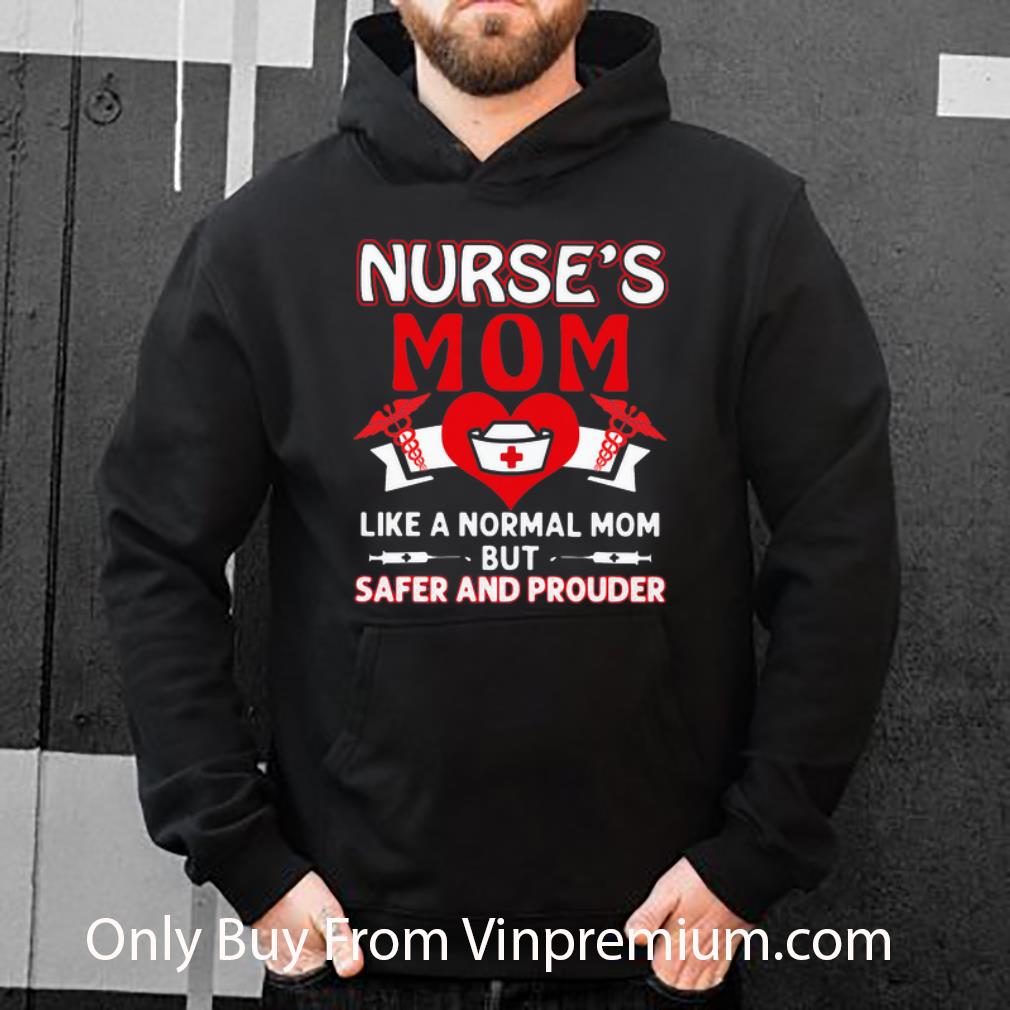 Top Nurse s Mom Like A Normal Mom But Safer And Prouder shirt 4 - Top Nurse’s Mom Like A Normal Mom But Safer And Prouder shirt