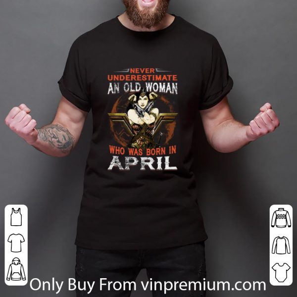 Premium Wonder Woman Never Underestimate An Old Woman Who Was Born In April shirt