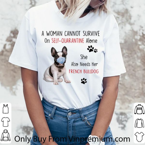 Great A Woman Cannot Survive On Self Quarantine Alone French Bulldog shirt