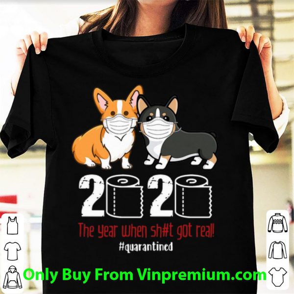 Official Corgi 2020 The Year When Shit Got Real #Quarantined Covid-19 shirt