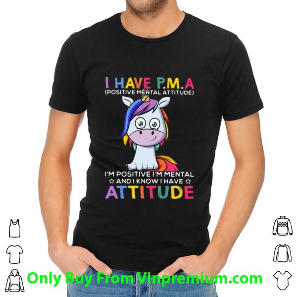 Nice Unicorn I Have PMA I’m Positive I’m Mental And I Know I Have Attitude shirt