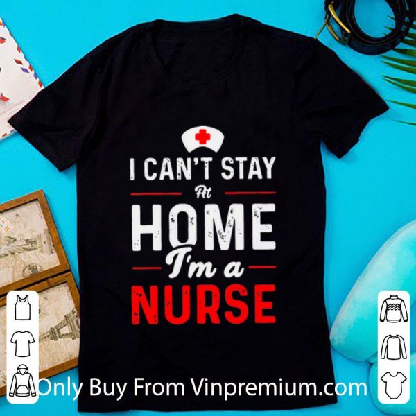 Awesome I Can’t Stay At Home I’m A Nurse shirt