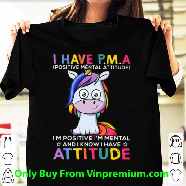 Nice Unicorn I Have PMA I’m Positive I’m Mental And I Know I Have Attitude shirt