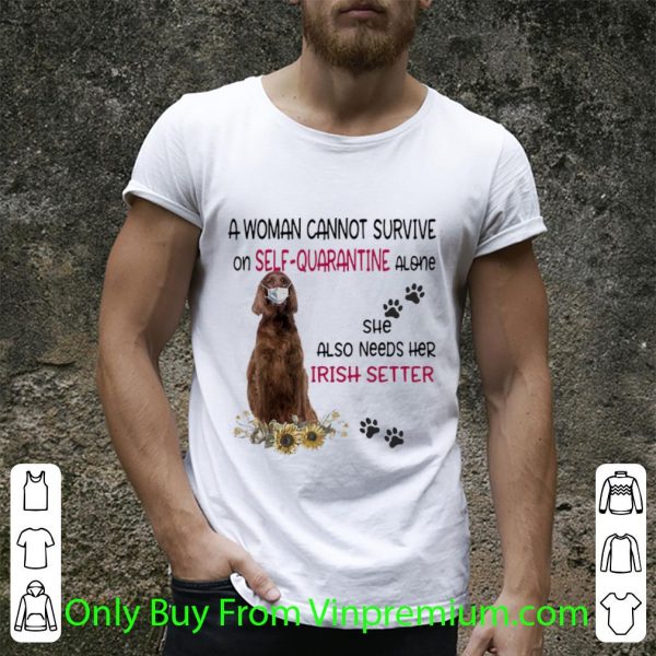 Awesome A Woman Cannot Survive On Self-quarantine Alone Irish Setter shirt