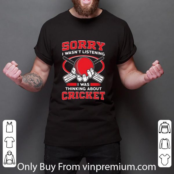 Pretty Sorry I Wasn’t Listening I Was Thinking About Cricket shirt