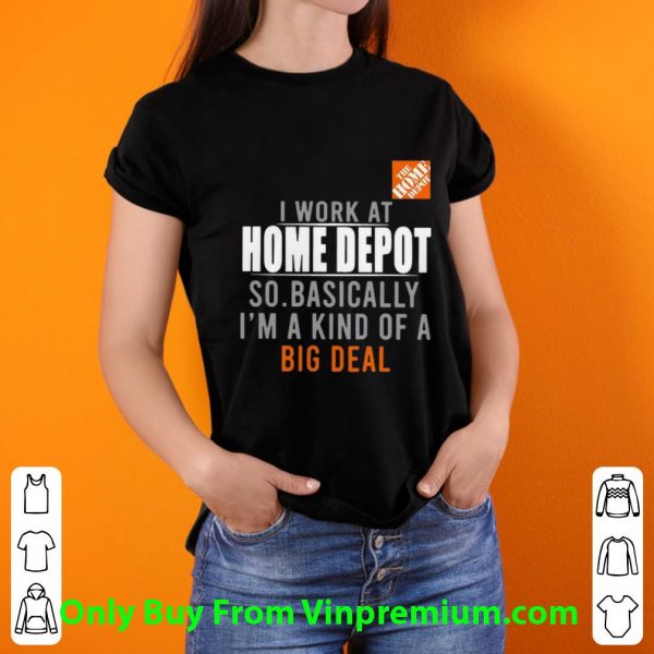 Nice I Work At Home Depot So Basically I'm A Kind Of A Big Deal shirt