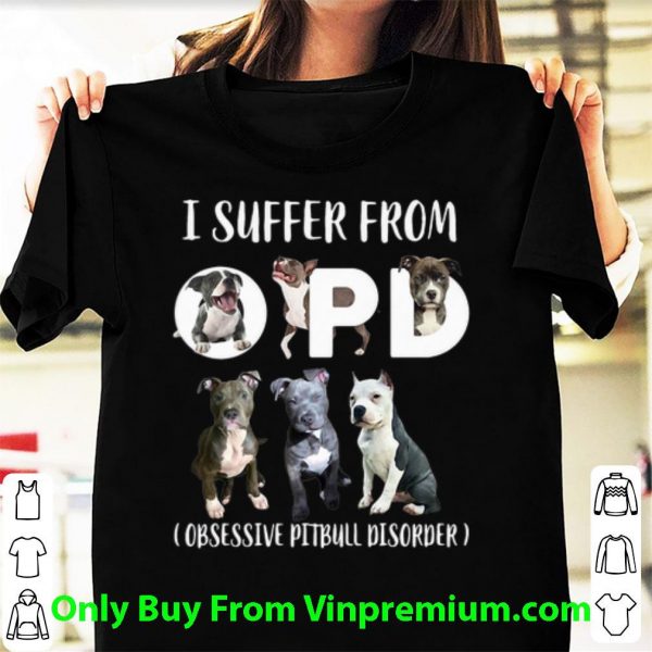 Great I Suffer From OPD Obsessive Pitbull Disorder shirt