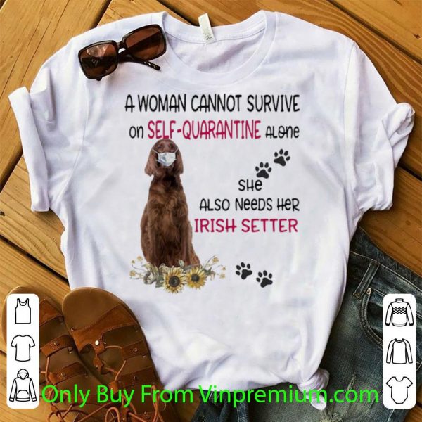 Awesome A Woman Cannot Survive On Self-quarantine Alone Irish Setter shirt