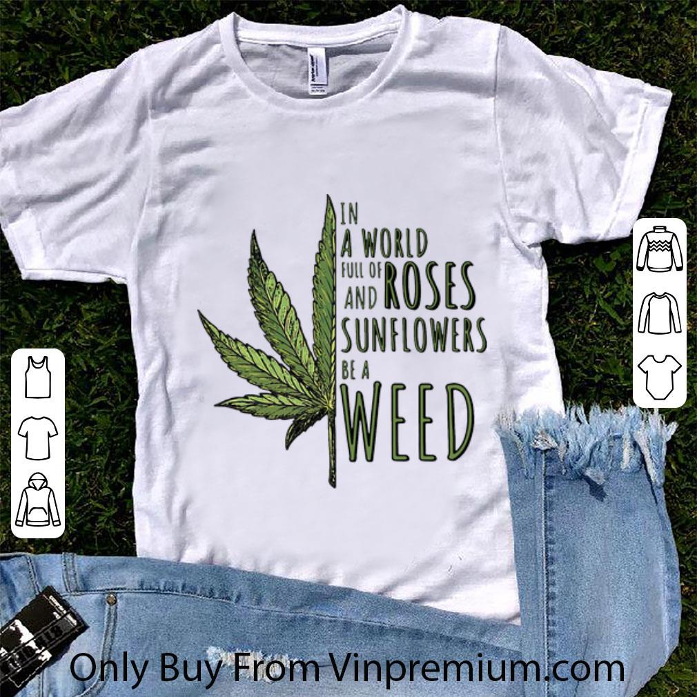 Awesome In A World Full Of And Roses Sunflowers Be A Weed shirt