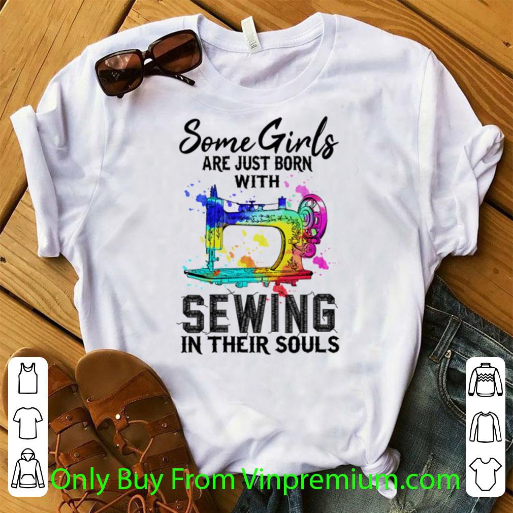 Hot Some Girls Are Just Born With Sewing In Their Souls shirt
