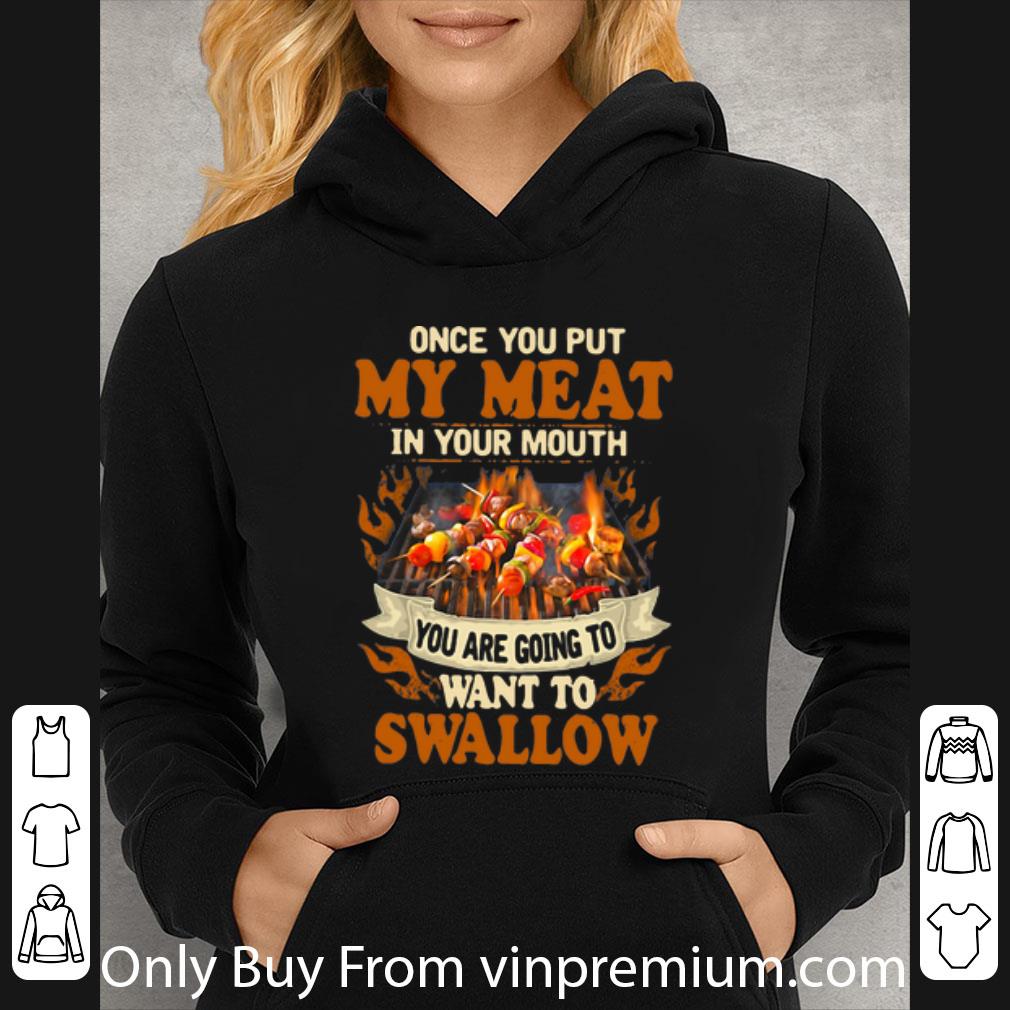 612631fe great once you put my meat in your mouth you are going to want to swallow shirt 4 - Great Once You Put My Meat In Your Mouth You Are Going To Want To Swallow shirt