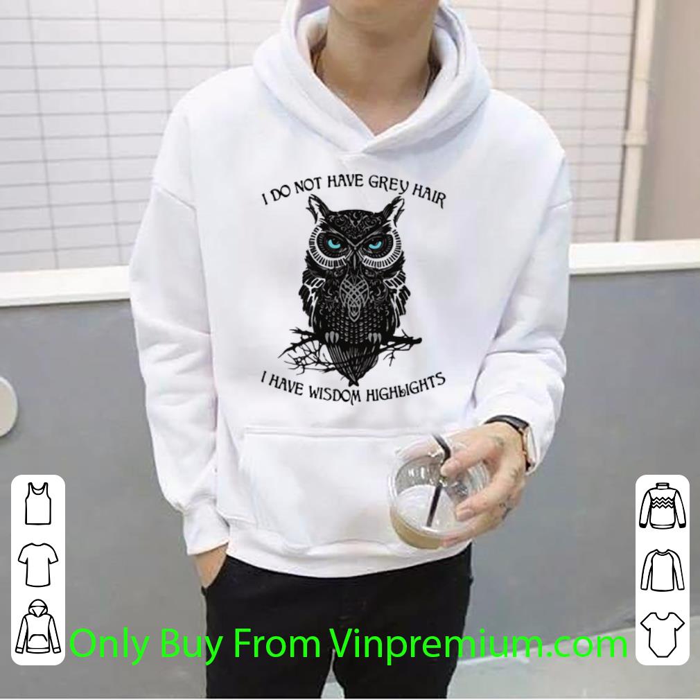 70cc3629 hot i do not have grey hair i have wisdom highlights owl shirt 4 - Hot I Do Not Have Grey Hair I Have Wisdom Highlights Owl shirt