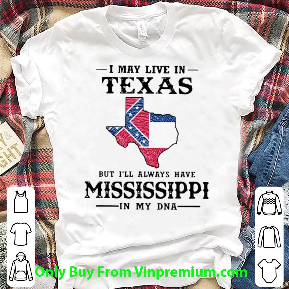 Great I May Live In Texas But I’ll Always Have Mississippi In My DNA shirt