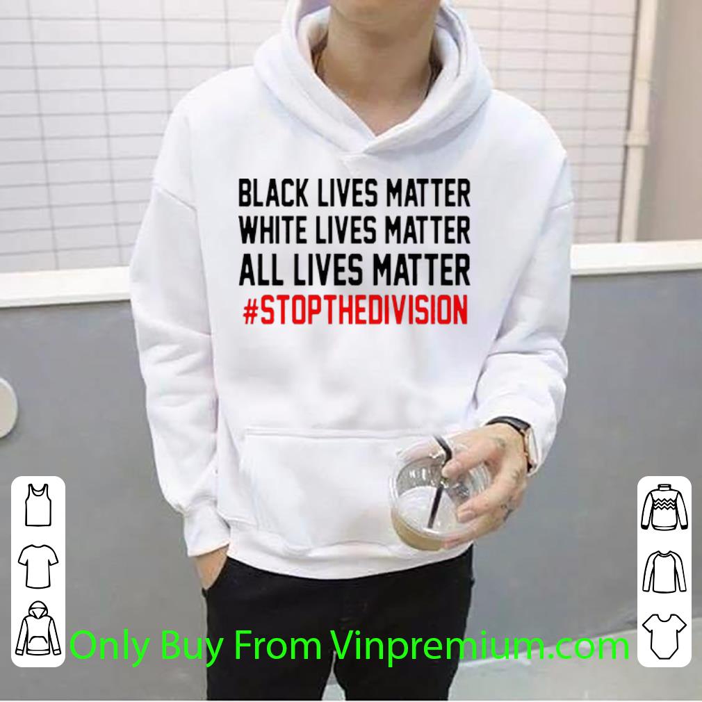 29ed1519 great black lives matter white lives matter all lives matter stopthedivision shirt 4 - Great Black Lives Matter White Lives Matter All Lives Matter #StopTheDivision shirt