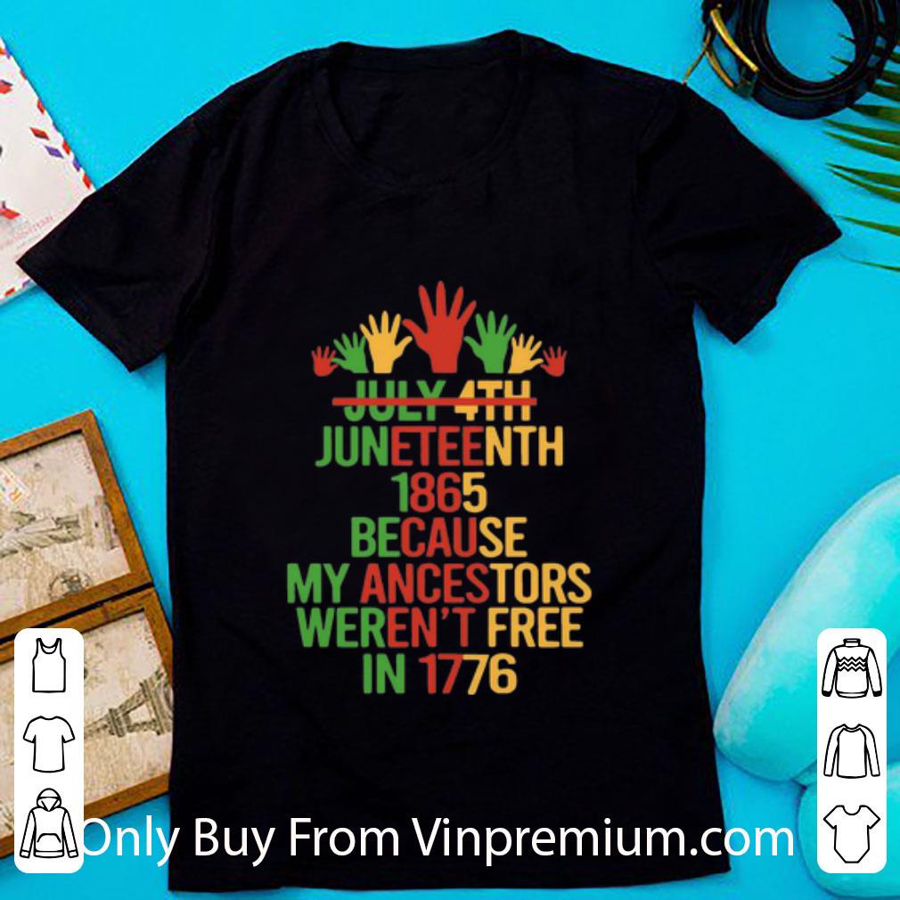 Awesome Juneteenth 1865 Because My Ancestors Weren’t Free In 1776 shirt