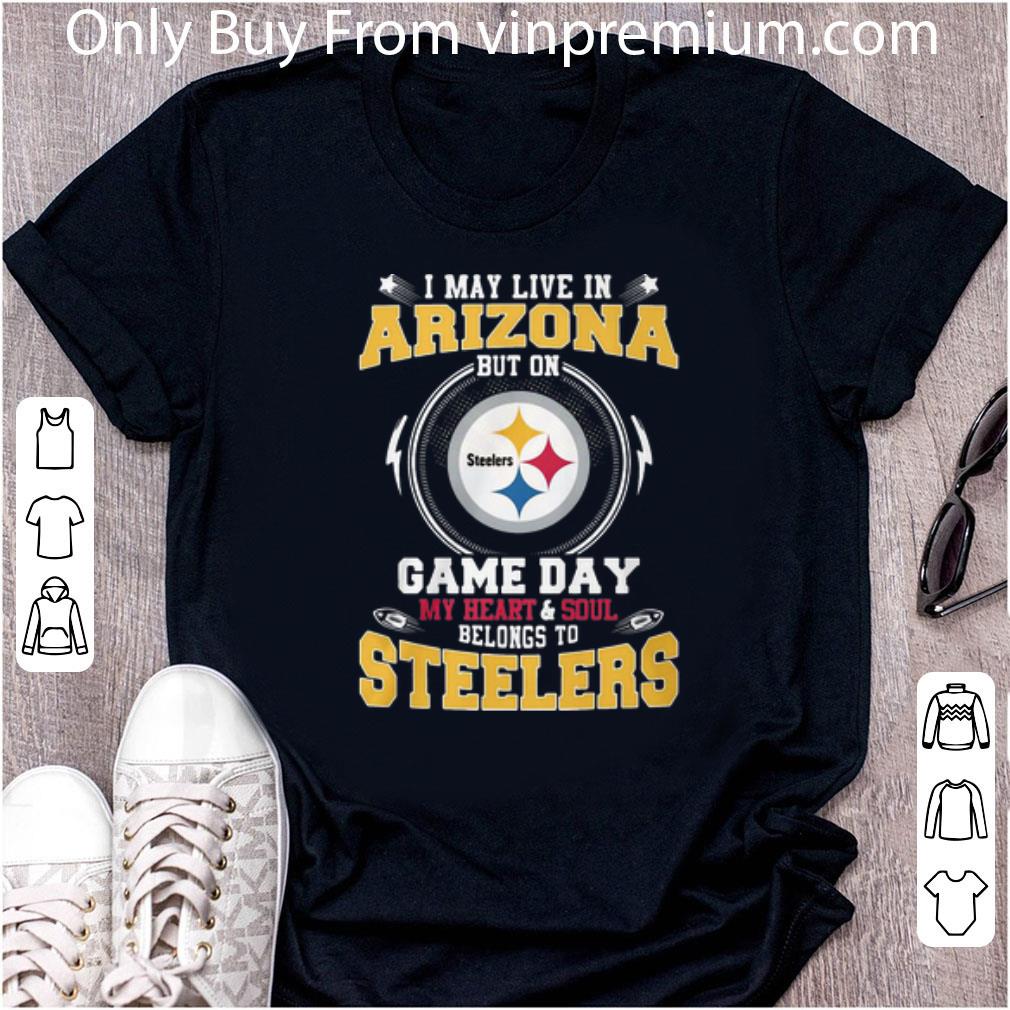 Great I May Live In Arizona But On Game Day Belong To Pittsburgh Steelers shirt