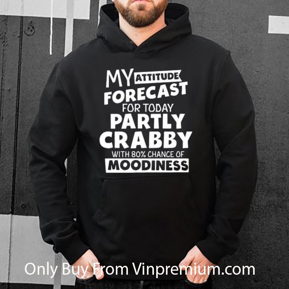 56447d5d great my attitude forecast for today partly crabby with 80 chance of moodiness shirt 4 - Great My Attitude Forecast For Today Partly Crabby With 80% Chance Of Moodiness shirt